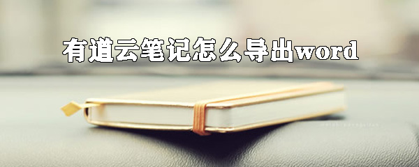 有道云笔记导出Word文档步骤